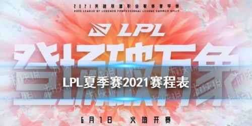 手游信息：LPL2021夏季赛赛程表 LOL夏季赛2021开赛时间对局安排